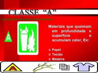 3
Materiais que queimam
em profundidade e
superfície e
acumulam calor, Ex:
 Papel
 Tecido
 Madeira
CLASSE “A”
 