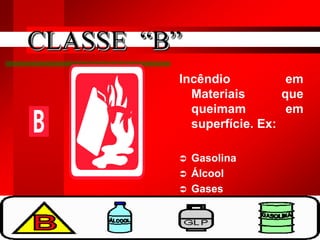 4
Incêndio em
Materiais que
queimam em
superfície. Ex:
 Gasolina
 Álcool
 Gases
CLASSE “B”
 