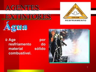 7
 Age por
resfriamento do
material sólido
combustível.
AGENTES
EXTINTORES
 
