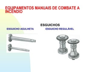 EQUIPAMENTOS MANUAIS DE COMBATE A
INCÊNDIO
ESGUICHOS
ESGUICHO AGULHETA ESGUICHO REGULÁVEL
 