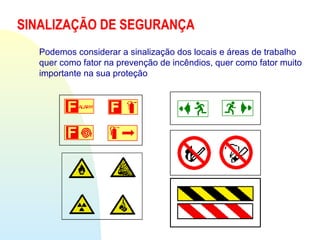 SINALIZAÇÃO DE SEGURANÇA
Podemos considerar a sinalização dos locais e áreas de trabalho
quer como fator na prevenção de incêndios, quer como fator muito
importante na sua proteção
 