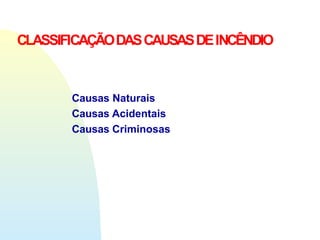 CLASSIFICAÇÃODASCAUSASDEINCÊNDIO
Causas Naturais
Causas Acidentais
Causas Criminosas
 