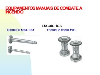 EQUIPAMENTOSMANUAISDECOMBATEA
INCÊNDIO
ESGUICHOS
ESGUICHO REGULÁVEL
ESGUICHO AGULHETA
 