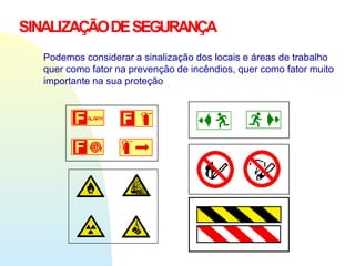 SINALIZAÇÃODESEGURANÇA
Podemos considerar a sinalização dos locais e áreas de trabalho
quer como fator na prevenção de incêndios, quer como fator muito
importante na sua proteção
 