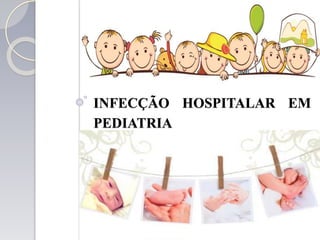 INFECÇÃO HOSPITALAR EM
PEDIATRIA
 