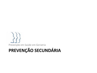 Prevenção em Saúde em Geriatria

PREVENÇÃO SECUNDÁRIA
 