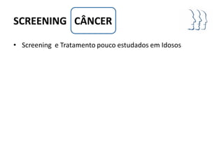 SCREENING CÂNCER

• Screening e Tratamento pouco estudados em Idosos
 