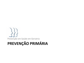 Prevenção em Saúde em Geriatria

PREVENÇÃO PRIMÁRIA
 