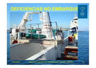 DEFICIENCIAS NO EMBARQUE 
15/10/2012 INSTITUTO GALEGO DE SEGURIDADE E SAÚDE LABORAL 23 
 