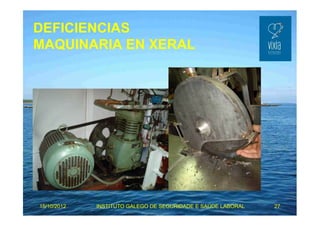 DEFICIENCIAS 
MAQUINARIA EN XERAL 
15/10/2012 INSTITUTO GALEGO DE SEGURIDADE E SAÚDE LABORAL 27 
 