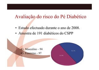 Avaliação do risco do Pé Diabético

• Estudo efectuado durante o ano de 2008.
• Amostra de 191 diabéticos do CSPP



   •G. Masculino – 94
   •G. Feminino – 97
 