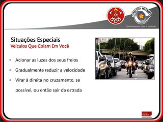 • Acionar as luzes dos seus freios
• Gradualmente reduzir a velocidade
• Virar à direita no cruzamento, se
possível, ou então sair da estrada
Situações Especiais
Veículos Que Colam Em Você
 
