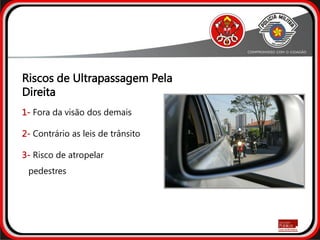 Riscos de Ultrapassagem Pela
Direita
1- Fora da visão dos demais
2- Contrário as leis de trânsito
3- Risco de atropelar
pedestres
 