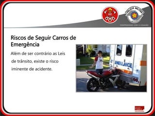 Riscos de Seguir Carros de
Emergência
Além de ser contrário as Leis
de trânsito, existe o risco
iminente de acidente.
 