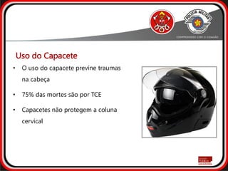 • O uso do capacete previne traumas
na cabeça
• 75% das mortes são por TCE
• Capacetes não protegem a coluna
cervical
Uso do Capacete
 