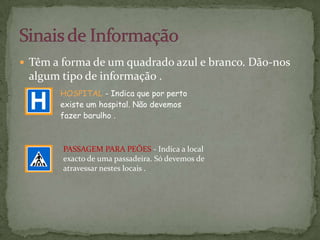 Têm a forma de um quadrado azul e branco. Dão-nos algum tipo de informação . Sinais de Informação  PASSAGEM PARA PEÕES - Indica a local exacto de uma passadeira. Só devemos de atravessar nestes locais . 