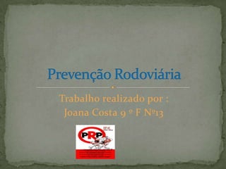 Trabalho realizado por : Joana Costa 9 º F Nº13  Prevenção Rodoviária  