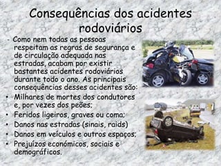 Falhas Humanas - De todos os tipos de causas de acidentes rodoviários, o que causa mais danos e preocupações, é sem dúvida as falhas humanas. Portanto as principais são:Excesso de velocidades;Ultrapassagens arriscadas;Desrespeito pela sinalização;Desrespeito pelas regras de trânsito;Condução sobre o efeito de álcool, drogas ou medicamentos;Cansaço e sonolência