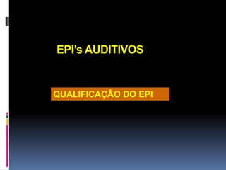 EPI’s AUDITIVOS
QUALIFICAÇÃO DO EPI
 