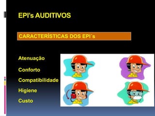 EPI’s AUDITIVOS
CARACTERÍSTICAS DOS EPI´s
Atenuação
Conforto
Compatibilidade
Higiene
Custo
 
