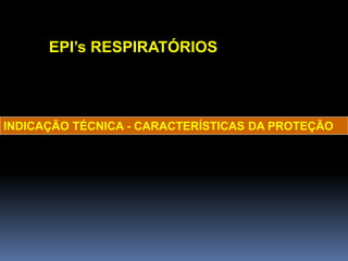 EPI’s RESPIRATÓRIOS
INDICAÇÃO TÉCNICA - CARACTERÍSTICAS DA PROTEÇÃO
 