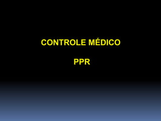 CONTROLE MÉDICO
PPR
 
