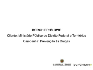 BORGHIERH/LOWE
Cliente: Ministério Público do Distrito Federal e Territórios
            Campanha: Prevenção às Drogas
 