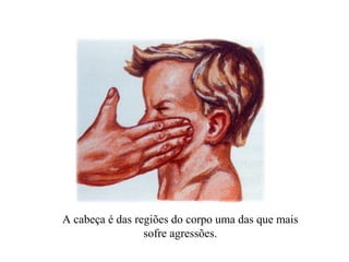 A cabeça é das regiões do corpo uma das que mais
                 sofre agressões.
 