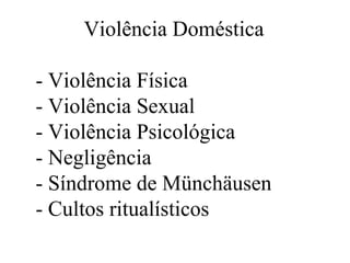 Violência Doméstica

- Violência Física
- Violência Sexual
- Violência Psicológica
- Negligência
- Síndrome de Münchäusen
- Cultos ritualísticos
 