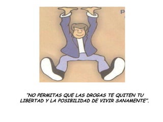 “NO PERMITAS QUE LAS DROGAS TE QUITEN TU
LIBERTAD Y LA POSIBILIDAD DE VIVIR SANAMENTE”.
 