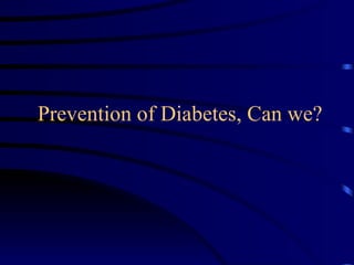 Prevention of Diabetes, Can we? 