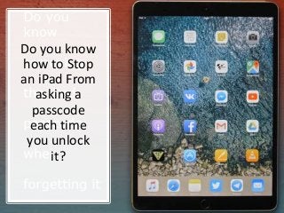 Do you know
how to Stop
an iPad From
asking a
passcode
each time
you unlock
it?
 