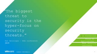 6Confidential │ ©2019 VMware, Inc.
“The biggest
threat to
security is the
hyper-focus on
security
threats.”
Pat Gelsinger - RSA conference
2019
Focus on
Applications
Make security
intrinsic ___
Invest in Prevention
 