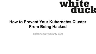 How to Prevent Your Kubernetes Cluster
From Being Hacked
ContainerDay Security 2023
 