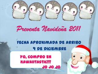 Preventa Navideña 2011
Fecha Aproximada de arribo
       9 de Diciembre
 Yo, Compro en
 Kawaiitastic!!!
          Jo Jo Jo
 