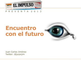 P R E V E N T A       2 0 1 3




Encuentro
con el futuro


Juan Carlos Jiménez
Twitter: @jucarjim

                       Preventa 2012 – Encuentro con el futuro - Juan Carlos Jiménez / 1 - 28
 