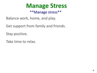 8
Manage Stress
**Manage stress**
Balance work, home, and play.
Get support from family and friends.
Stay positive.
Take time to relax.
 