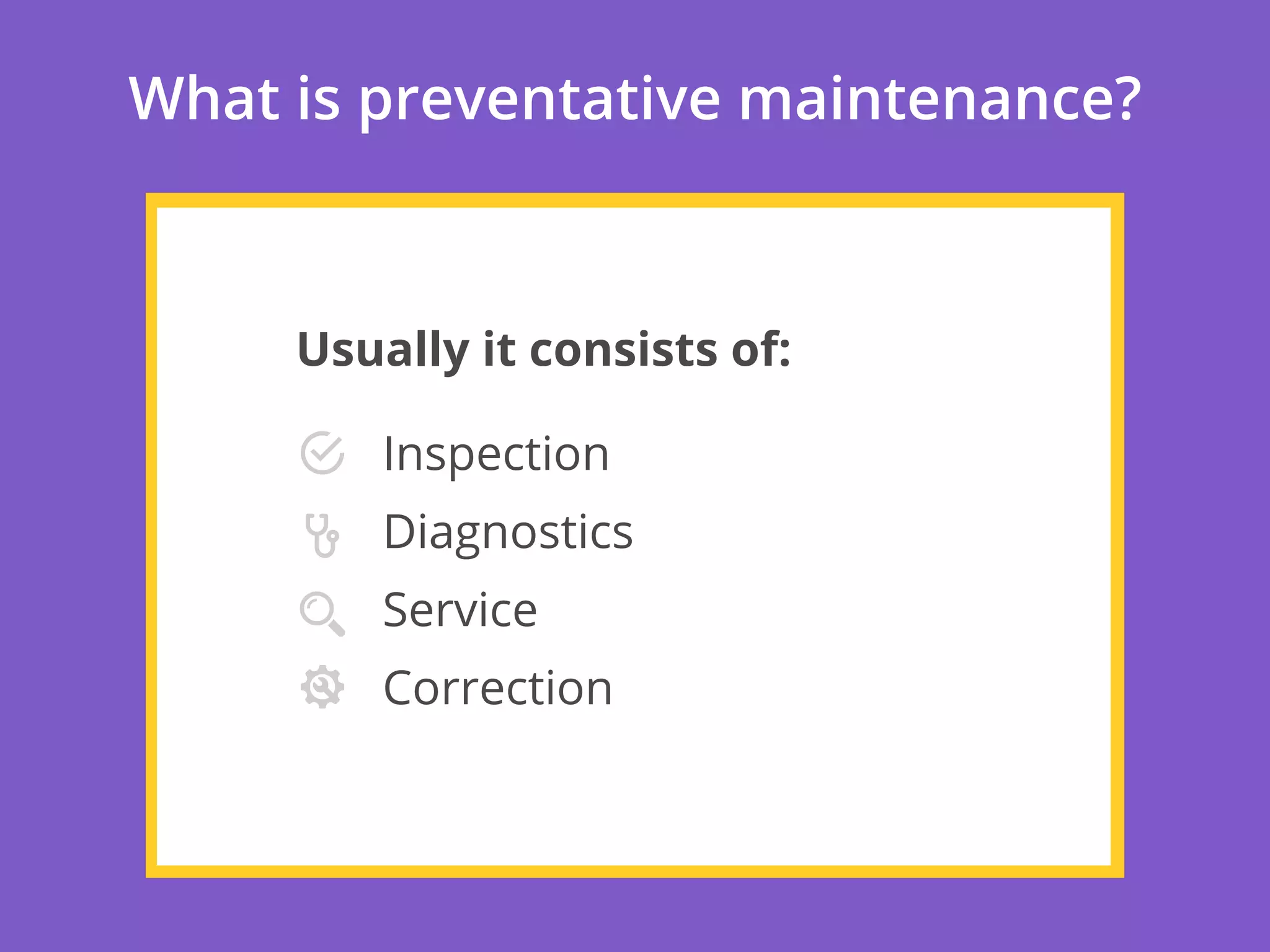 Usually it consists of:
Inspection
Diagnostics
Service
Correction
What is preventative maintenance?
 