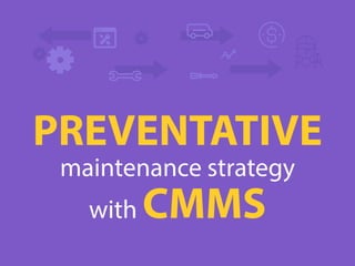 PREVENTATIVE
maintenance strategy
with CMMS
 