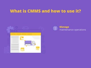 What is CMMS and how to use it?
Manage
maintenance operations
 