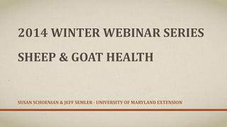 2014 WINTER WEBINAR SERIES
SHEEP & GOAT HEALTH
PART II:
PREVENTATIVE HEALTH MANAGEMENT
SUSAN SCHOENIAN & JEFF SEMLER – UNIVERSITY OF MARYLAND EXTENSION

 