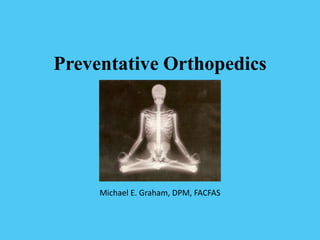 Preventative Orthopedics




     Michael E. Graham, DPM, FACFAS
 