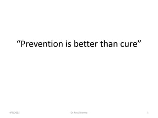“Prevention is better than cure”
4/6/2022 1
Dr Anuj Sharma
 