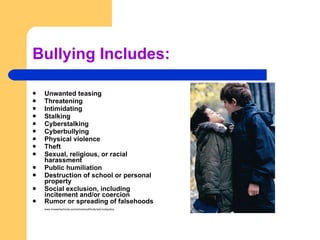 Bullying Includes: Unwanted teasing Threatening Intimidating Stalking Cyberstalking Cyberbullying Physical violence Theft Sexual, religious, or racial harassment Public humiliation Destruction of school or personal property Social exclusion, including incitement and/or coercion Rumor or spreading of falsehoods www.browardschools.com/schools/pdf/bully/anti-bullypolicy 
