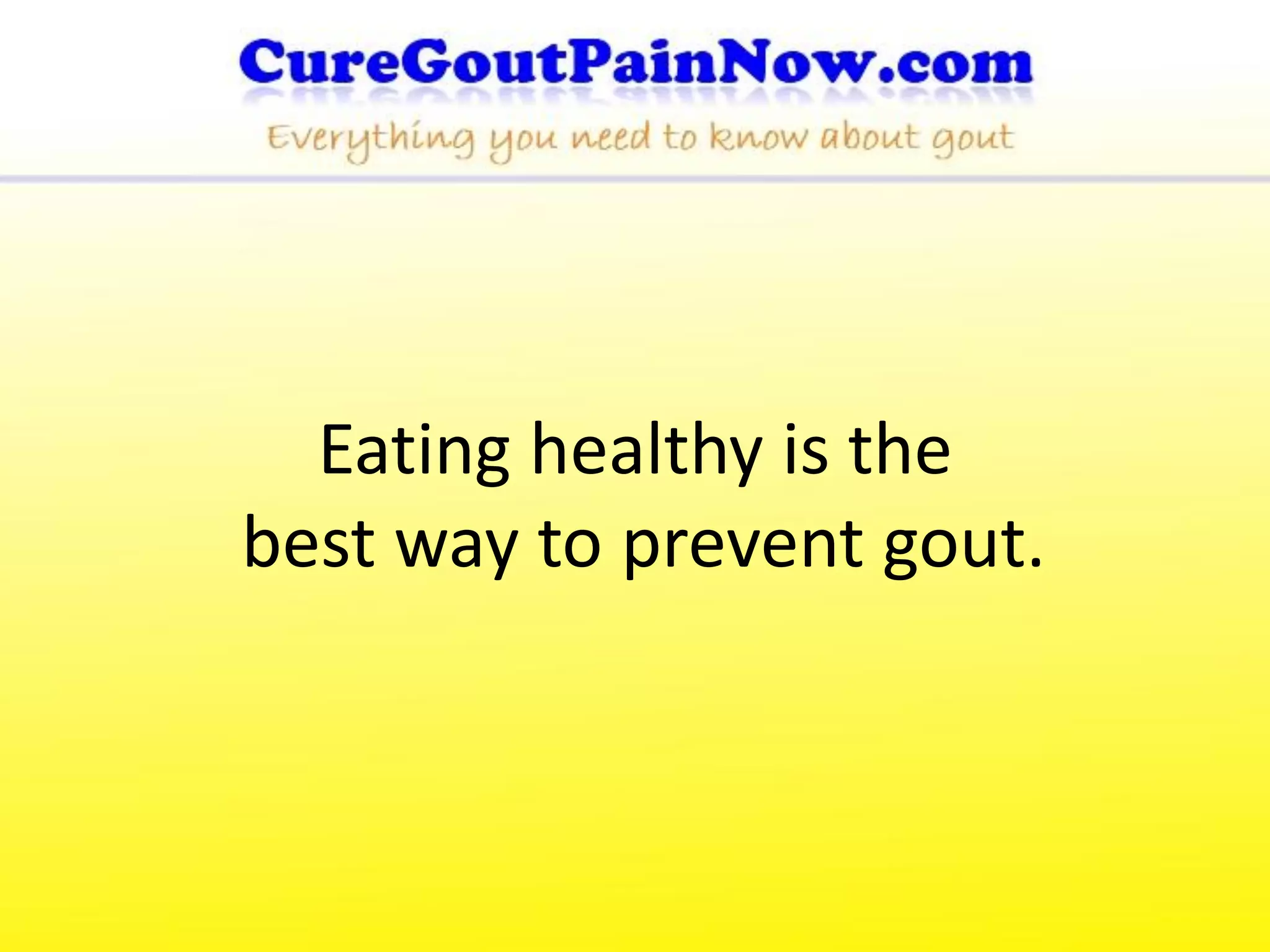 Eating healthy is the
best way to prevent gout.
 