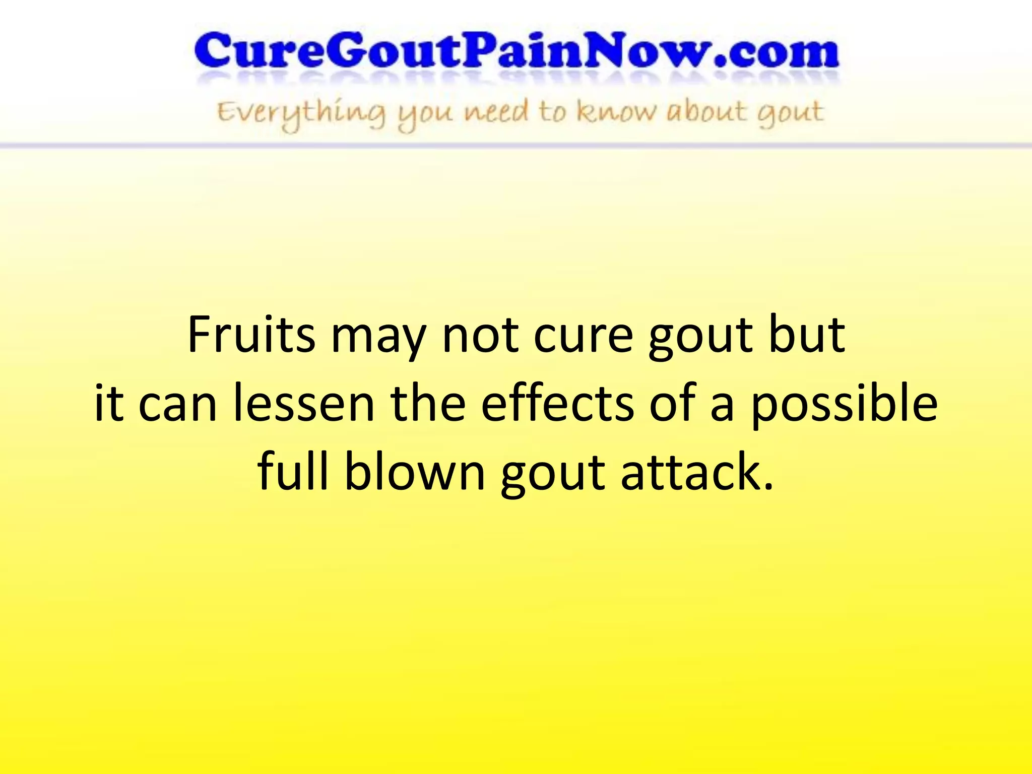 Fruits may not cure gout but
it can lessen the effects of a possible
        full blown gout attack.
 