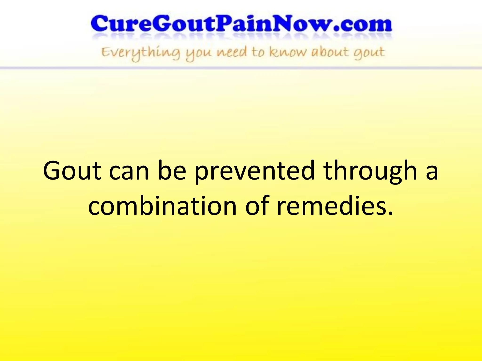 Gout can be prevented through a
   combination of remedies.
 