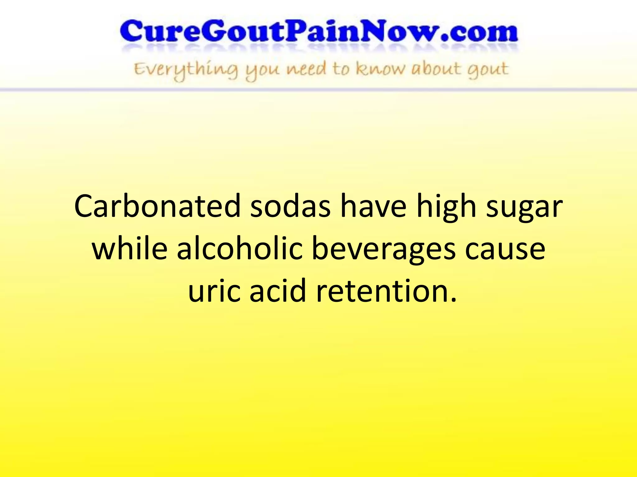 Carbonated sodas have high sugar
 while alcoholic beverages cause
        uric acid retention.
 
