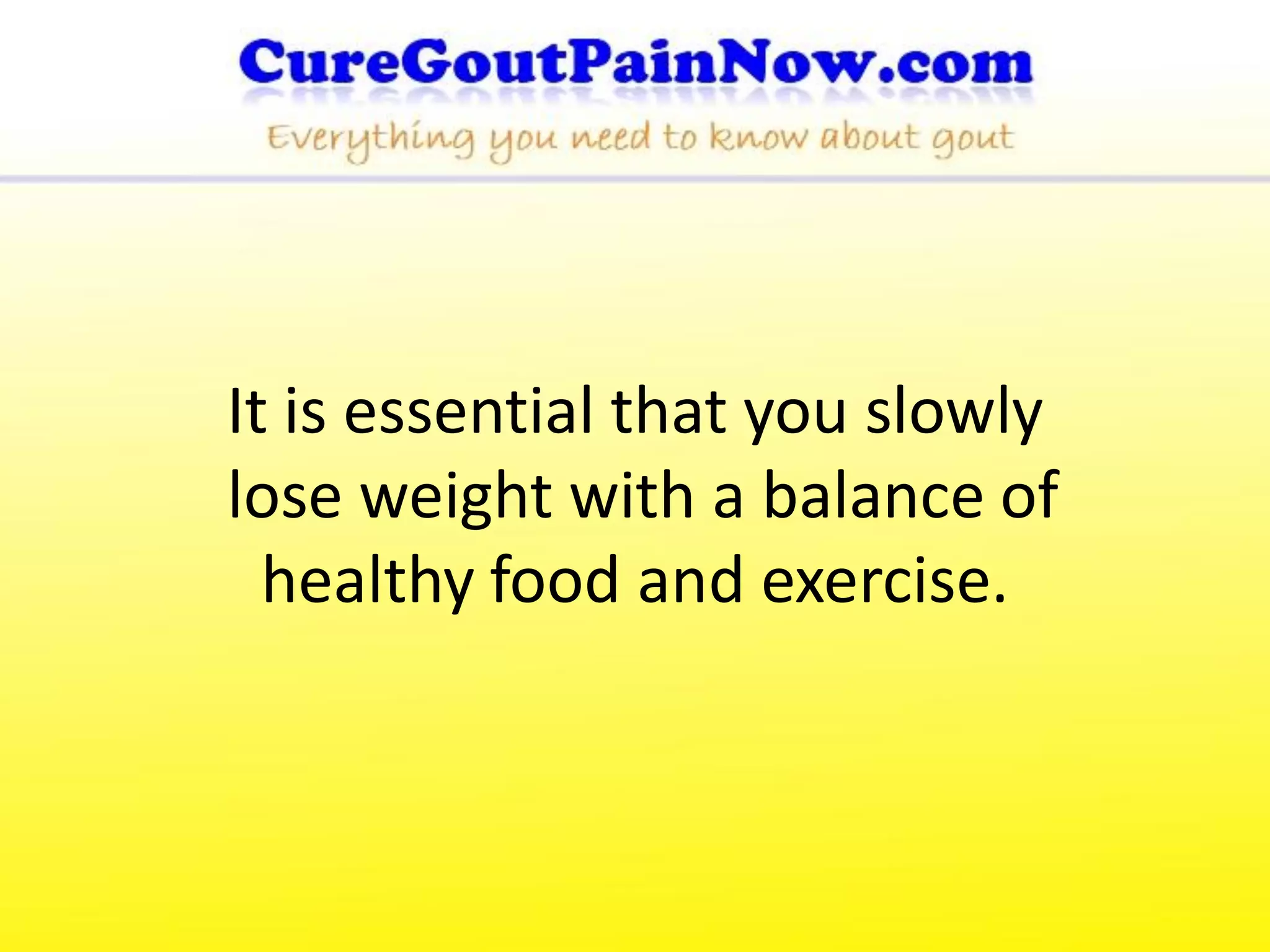 It is essential that you slowly
lose weight with a balance of
  healthy food and exercise.
 