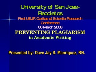 PREVENTING PLAGIARISM in Academic Writing ,[object Object],University of San Jose-Recoletos First USJR Caritas et Scientia Research Conference 06 March 2008 